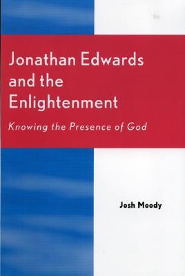 Jonathan Edwards and the Enlightenment: Knowing the Presence of God by Moody, Josh