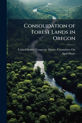 Consolidation of Forest Lands in Oregon by United States Congress House Committe