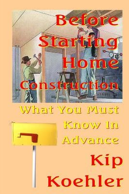 Before Starting Home Construction: What You Must Know In Advance by Koehler, Kip