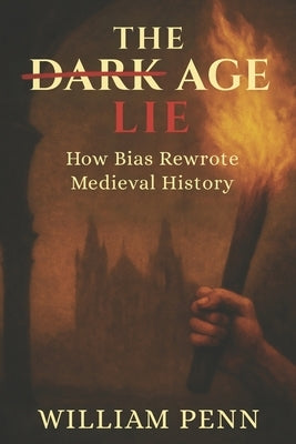 The Dark Age Lie: How Bias Rewrote Medieval History by Penn, William