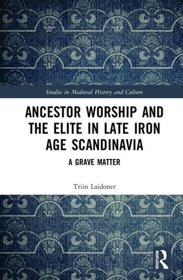 Ancestor Worship and the Elite in Late Iron Age Scandinavia: A Grave Matter by Laidoner, Triin
