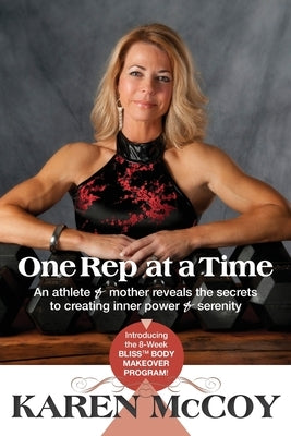One Rep at a Time: An Athlete and Mother Reveals the Secrets to Creating Inner Power and Serenity, Includes the 8-Week Bliss(tm) Body Mak by McCoy, Karen