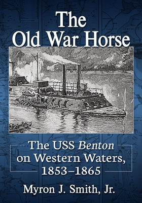 The Old War Horse: The USS Benton on Western Waters, 1853-1865 by Smith, Myron J.
