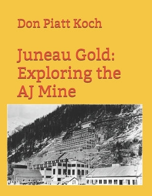 Juneau Gold: Exploring the AJ Mine by Lowe, Royce