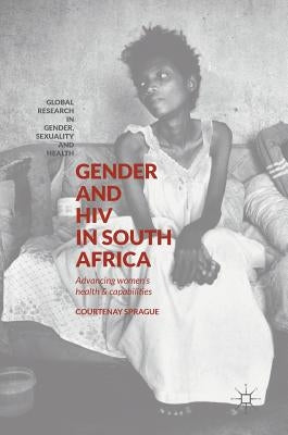 Gender and HIV in South Africa: Advancing Women's Health and Capabilities by Sprague, Courtenay