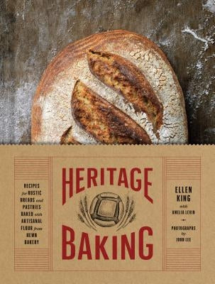 Heritage Baking: Recipes for Rustic Breads and Pastries Baked with Artisanal Flour from Hewn Bakery (Bread Cookbooks, Gifts for Bakers, by King, Ellen