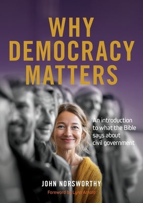 Why Democracy Matters: An introduction to what the Bible says about civil government by Norsworthy, John