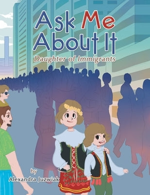 Ask Me About It: Daughter of Immigrants by Juzwiak, Alexandra