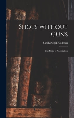 Shots Without Guns; the Story of Vaccination by Riedman, Sarah Regal 1902-