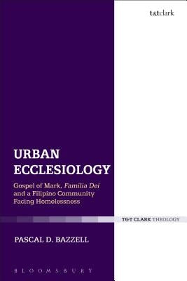 Urban Ecclesiology: Gospel of Mark, Familia Dei and a Filipino Community Facing Homelessness by Bazzell, Pascal D.