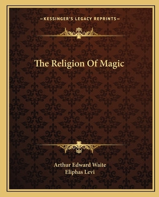 The Religion Of Magic by Waite, Arthur Edward