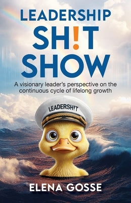 Leadership Sh!t Show: A Visionary Leader's Perspective on the Continuous Cycle of Lifelong Growth by Gosse, Elena