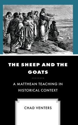 The Sheep and the Goats: A Matthean Teaching in Historical Context by Venters, Chad