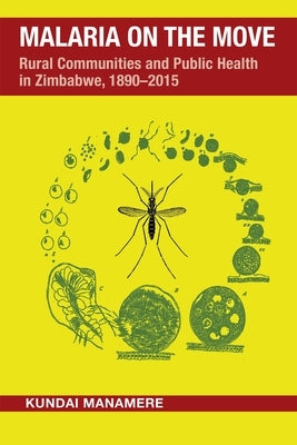 Malaria on the Move: Rural Communities and Public Health in Zimbabwe, 1890-2015 by Manamere, Kundai