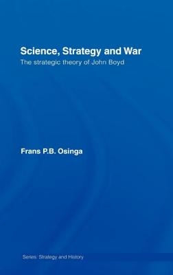 Science, Strategy and War: The Strategic Theory of John Boyd by Osinga, Frans P. B.