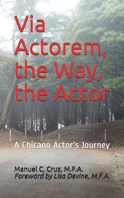 Via Actorem, the Way, the Actor: A Chicano Actor's Journey by Cruz M. F. a., Manuel C.