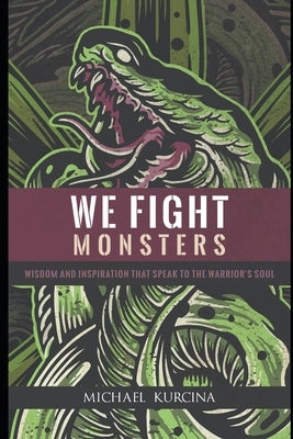 We Fight Monsters: Wisdom and inspiration that speak to the warrior's soul by Kurcina, Michael
