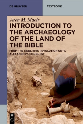Introduction to the Archaeology of the Land of the Bible: From the Neolithic Revolution Until Alexander's Conquest by Maeir, Aren M.