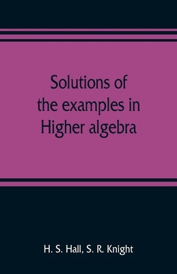 Solutions of the examples in Higher algebra by S. Hall, H.