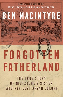 Forgotten Fatherland: The True Story of Nietzsche's Sister and Her Lost Aryan Colony by Macintyre, Ben