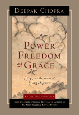 Power, Freedom, and Grace: Living from the Source of Lasting Happiness by Chopra, Deepak