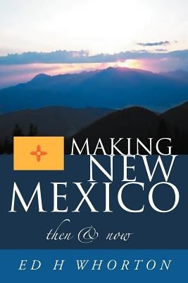 Making New Mexico: Then and Now by Whorton, Ed H.
