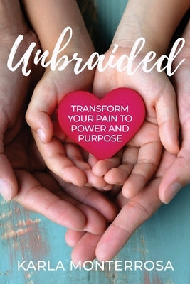 Unbraided: Transform Your Pain to Power and Purpose by Monterrosa, Karla