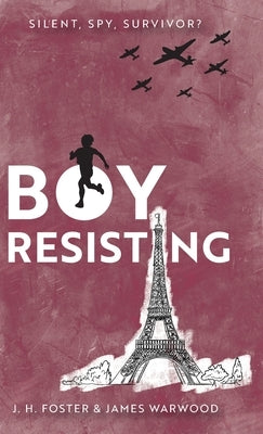 Boy, Resisting: Silent, Spy, Survivor?: A gripping, diary style, middle grade novel set in WW2 Occupied Paris by Foster, J. H.
