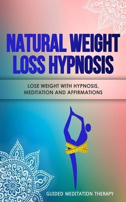 Natural Weight Loss Hypnosis: Lose Weight with Hypnosis, Meditation and Affirmations by Therapy, Guided Meditation
