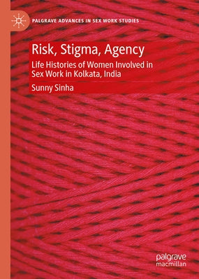 Risk, Stigma, Agency: Life Histories of Women Involved in Sex Work in Kolkata, India by Sinha, Sunny