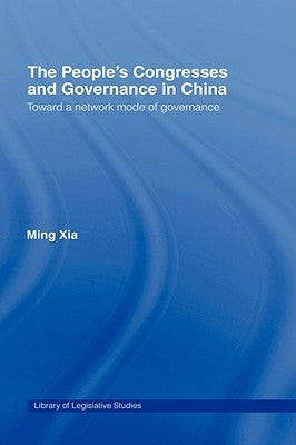 The People's Congresses and Governance in China: Toward a Network Mode of Governance by Xia, Ming