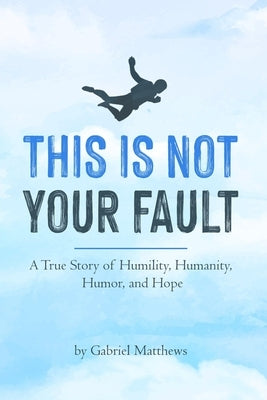 This Is Not Your Fault: A True Story of Humility, Humanity, Humor and Hope by Matthews, Gabriel