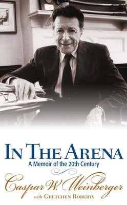 In the Arena: A Memoir of the 20th Century by Weinberger, Caspar W.