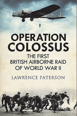 Operation Colossus: The First British Airborne Raid of World War II by Paterson, Lawrence