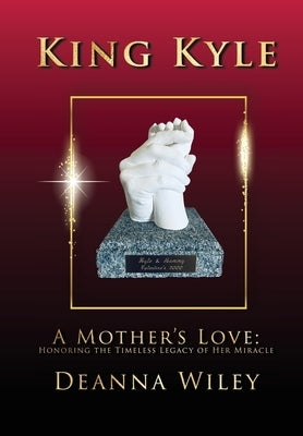 King Kyle: A Mother's Love: Honoring the Timeless Legacy of Her Miracle by Wiley, Deanna