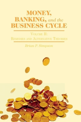 Money, Banking, and the Business Cycle: Volume II: Remedies and Alternative Theories by Simpson, B.