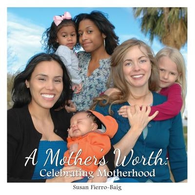 A Mother's Worth: Celebrating Motherhood by Fierro-Baig, Susan