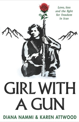 Girl with a Gun: Love, Loss and the Fight for Freedom in Iran by Attwood, Karen