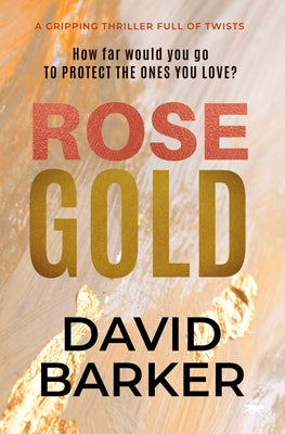 Rose Gold: A Gripping Thriller Full of Twists by Barker, David