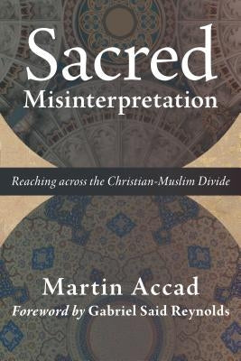 Sacred Misinterpretation: Reaching Across the Christian-Muslim Divide by Accad, Martin