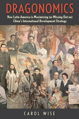 Dragonomics: How Latin America Is Maximizing (or Missing Out On) China's International Development Strategy by Wise, Carol