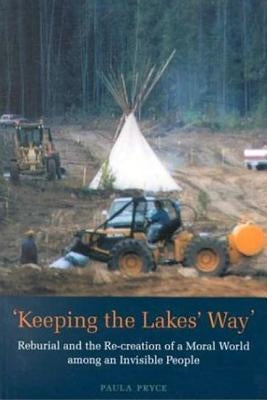 Keeping the Lakes' Way: Reburial and Re-Creation of a Moral World Among an Invisible People by Pryce, Paula