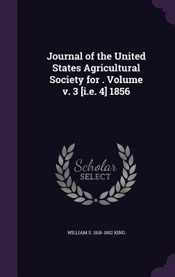 Journal of the United States Agricultural Society for . Volume v. 3 [i.e. 4] 1856 by King, William S. 1818-1882