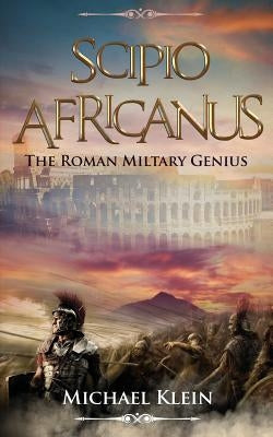 Scipio Africanus: The Roman Miltary Genius by Kliein, Michael