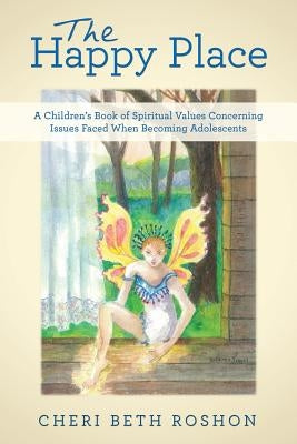 The Happy Place: A Children's Book of Spiritual Values Concerning Issues Faced When Becoming Adolescents by Roshon, Cheri Beth