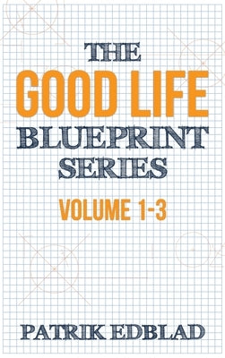 The Good Life Blueprint Series: Volume 1-3 by Edblad, Patrik