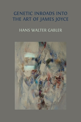 Genetic Inroads into the Art of James Joyce by Gabler, Hans Walter