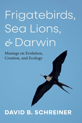 Frigatebirds, Sea Lions, and Darwin: Musings on Evolution, Creation, and Ecology by Schreiner, David B.