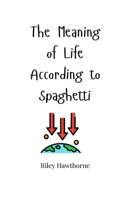 The Meaning of Life According to Spaghetti by Hawthorne, Riley