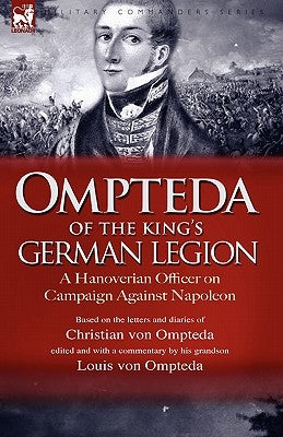 Ompteda of the King's German Legion: A Hanoverian Officer on Campaign Against Napoleon by Ompteda, Christian Von